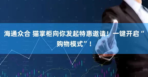 海通众合 猫掌柜向你发起特惠邀请！一键开启“购物模式”！