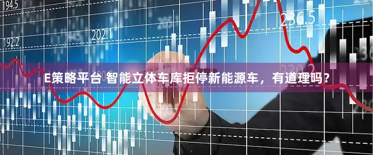 E策略平台 智能立体车库拒停新能源车，有道理吗？