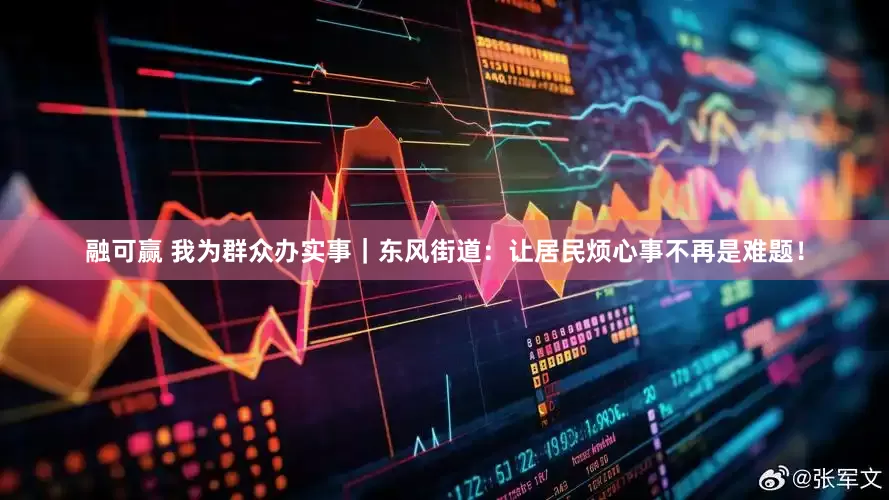 融可赢 我为群众办实事｜东风街道：让居民烦心事不再是难题！