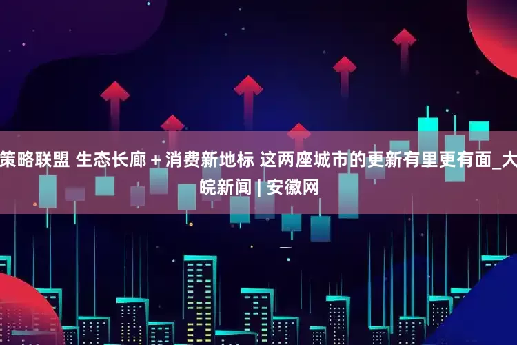 策略联盟 生态长廊＋消费新地标 这两座城市的更新有里更有面_大皖新闻 | 安徽网