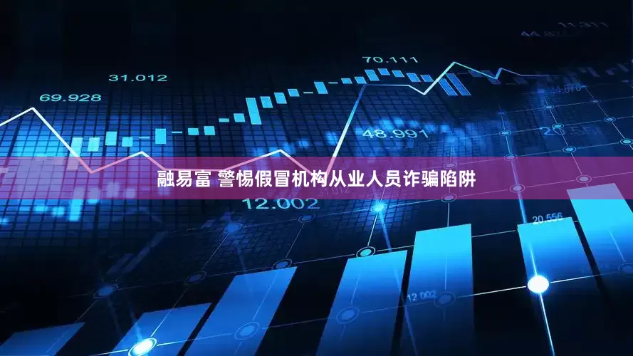 融易富 警惕假冒机构从业人员诈骗陷阱