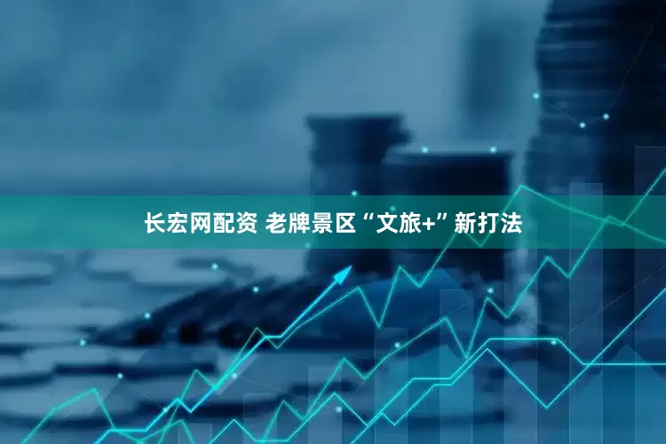 长宏网配资 老牌景区“文旅+”新打法