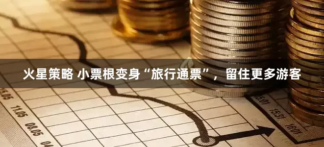 火星策略 小票根变身“旅行通票”，留住更多游客
