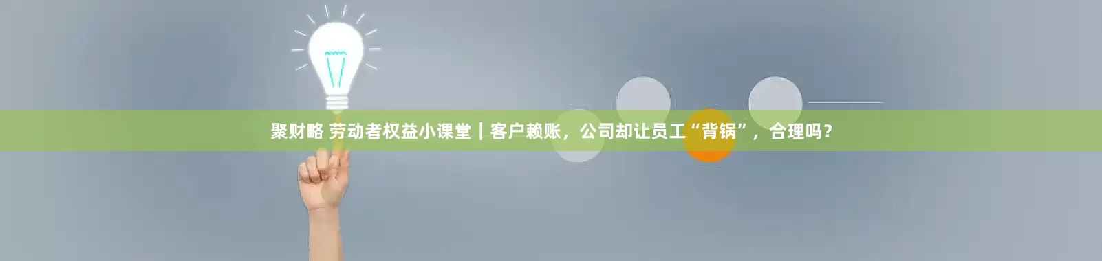 聚财略 劳动者权益小课堂｜客户赖账，公司却让员工“背锅”，合理吗？