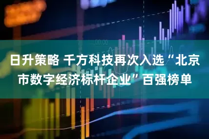 日升策略 千方科技再次入选“北京市数字经济标杆企业”百强榜单