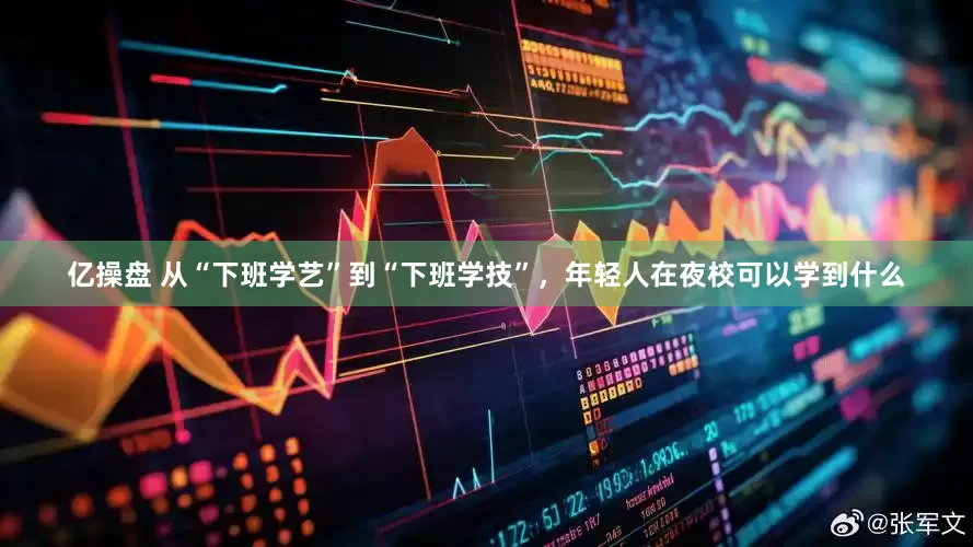 亿操盘 从“下班学艺”到“下班学技”，年轻人在夜校可以学到什么