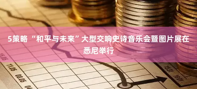 5策略 “和平与未来”大型交响史诗音乐会暨图片展在悉尼举行