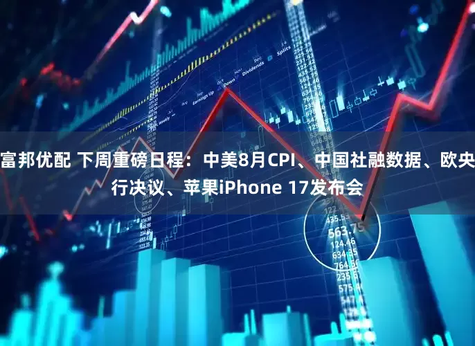 富邦优配 下周重磅日程：中美8月CPI、中国社融数据、欧央行决议、苹果iPhone 17发布会