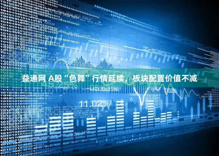 益通网 A股“色舞”行情延续，板块配置价值不减