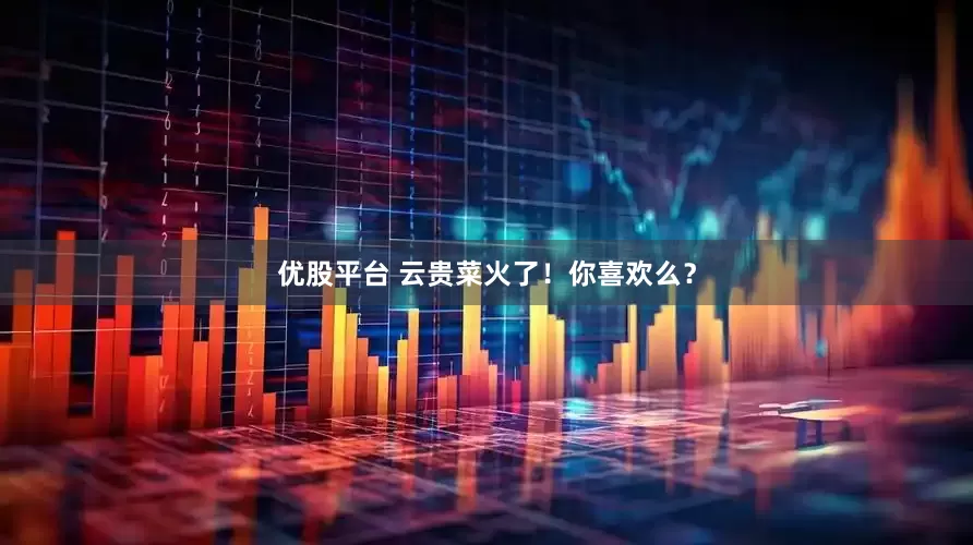 优股平台 云贵菜火了！你喜欢么？