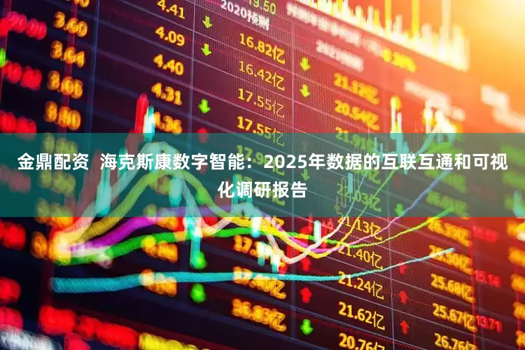 金鼎配资  海克斯康数字智能：2025年数据的互联互通和可视化调研报告