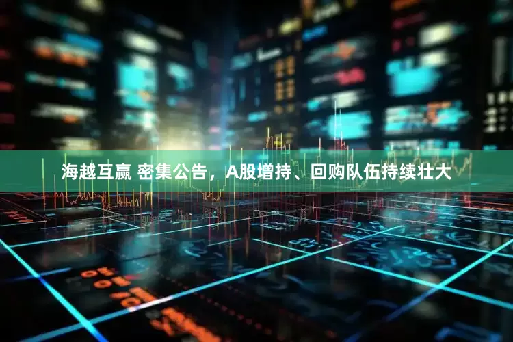 海越互赢 密集公告，A股增持、回购队伍持续壮大