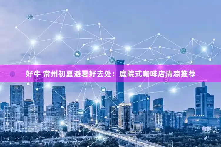 好牛 常州初夏避暑好去处：庭院式咖啡店清凉推荐