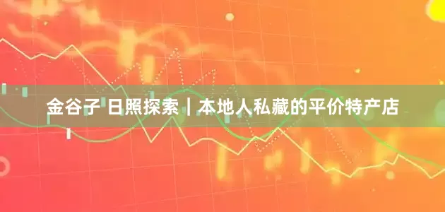金谷子 日照探索｜本地人私藏的平价特产店